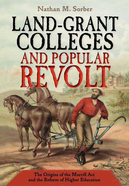 Land-Grant Colleges and Popular Revolt: The Origins of the Morrill Act and the Reform of Higher Education