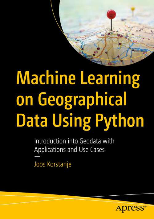 Book cover of Machine Learning on Geographical Data Using Python: Introduction into Geodata with Applications and Use Cases (1st ed.)