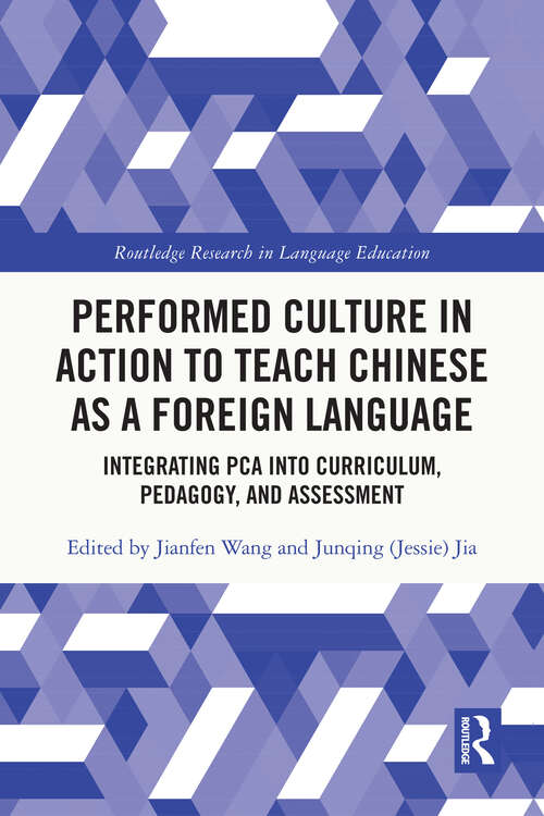Performed Culture in Action to Teach Chinese as a Foreign Language: Integrating PCA into Curriculum, Pedagogy, and Assessment (Routledge Research in Language Education)
