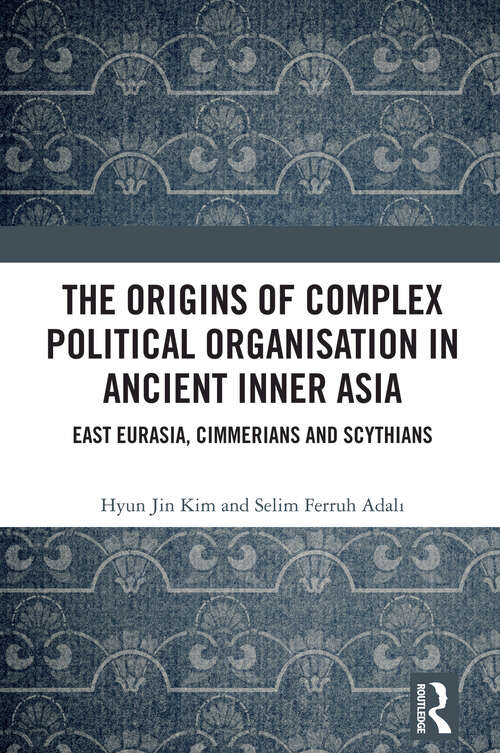 Book cover of The Origins of Complex Political Organisation in Ancient Inner Asia: East Eurasia, Cimmerians and Scythians (1)