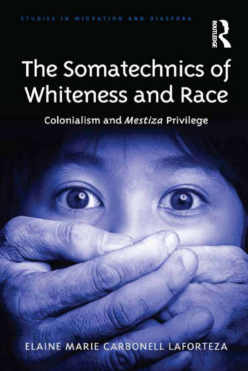 The Somatechnics of Whiteness and Race: Colonialism and Mestiza Privilege (Studies in Migration and Diaspora)