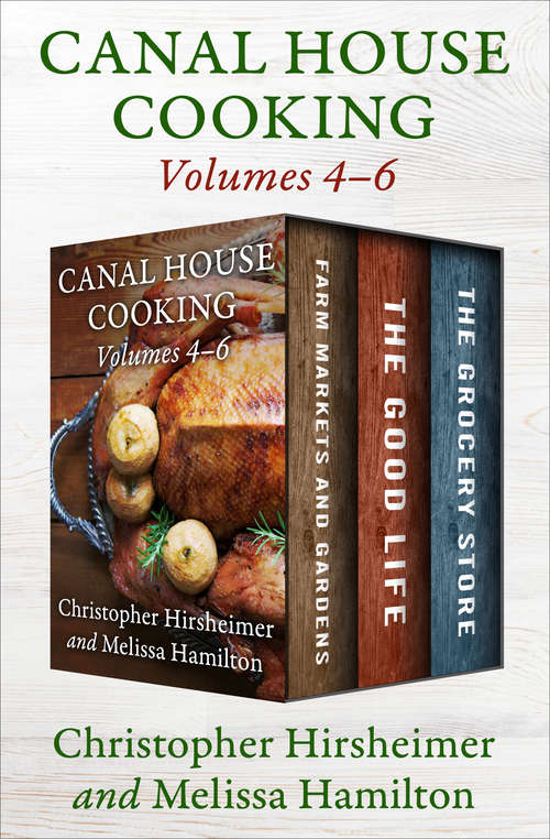 Canal House Cooking Volumes Four Through Six: Farm Markets and Gardens, The Good Life, and The Grocery Store (Canal House Cooking)