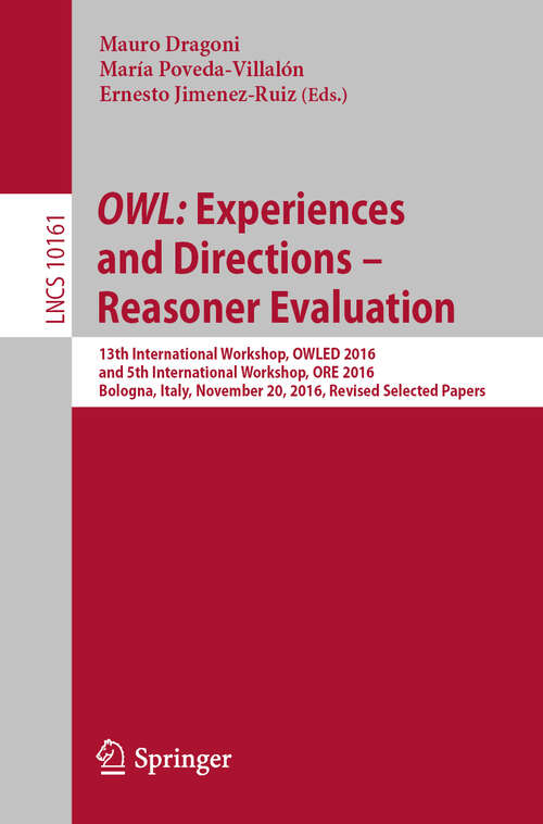 Book cover of OWL: 13th International Workshop, OWLED 2016, and 5th International Workshop, ORE 2016, Bologna, Italy, November 20, 2016, Revised Selected Papers (1st ed. 2017) (Lecture Notes in Computer Science #10161)