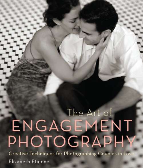 Book cover of The Art of Engagement Photography: Creative Techniques for Couples in Love