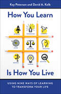 How You Learn Is How You Live: Using Nine Ways of Learning to Transform Your Life