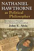 Nathaniel Hawthorne as Political Philosopher: Revolutionary Principles Domesticated and Personalized