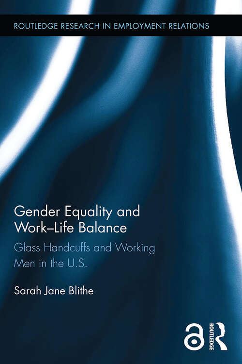 Gender Equality and Work-Life Balance: Glass Handcuffs and Working Men in the U.S. (Routledge Research in Employment Relations)