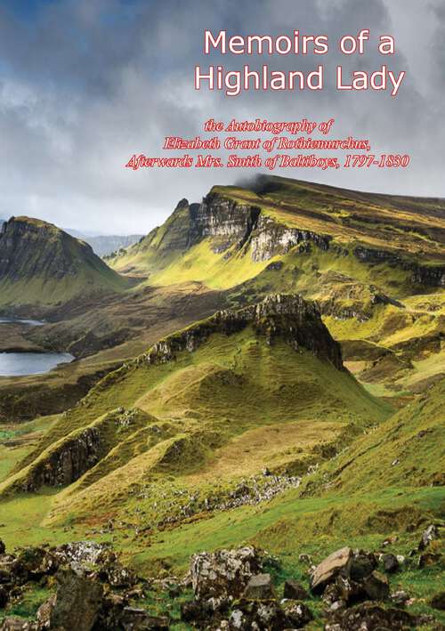 Book cover of Memoirs of a Highland Lady: the Autobiography of Elizabeth Grant of Rothiemurchus, Afterwards Mrs. Smith of Baltiboys, 1797-1830