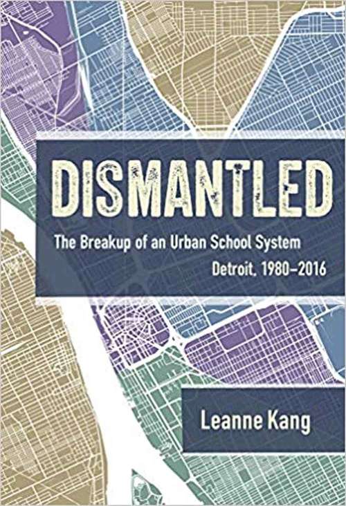 Dismantled: The Breakup Of An Urban School System: Detroit, 1980-2016