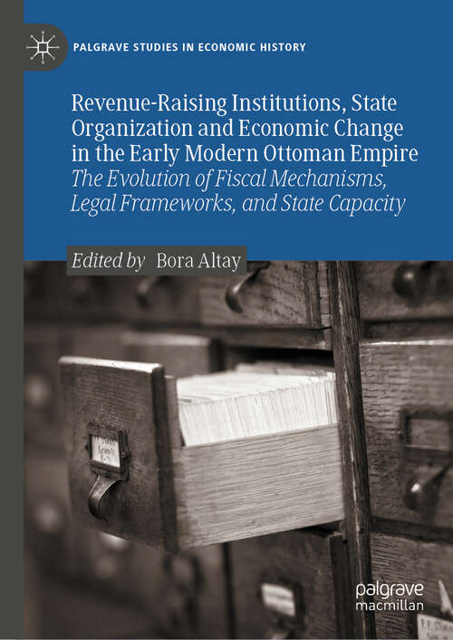 Book cover of Revenue-Raising Institutions, State Organization and Economic Change in the Early Modern Ottoman Empire: The Evolution of Fiscal Mechanisms, Legal Frameworks, and State Capacity (Palgrave Studies in Economic History)