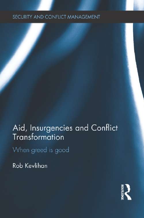 Aid, Insurgencies and Conflict Transformation: When Greed is Good (Routledge Studies in Security and Conflict Management)