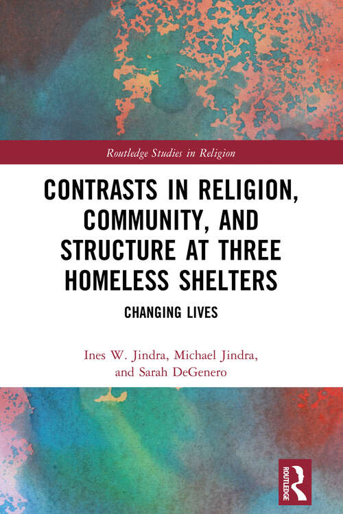 Contrasts in Religion, Community, and Structure at Three Homeless Shelters: Changing Lives (Routledge Studies in Religion)