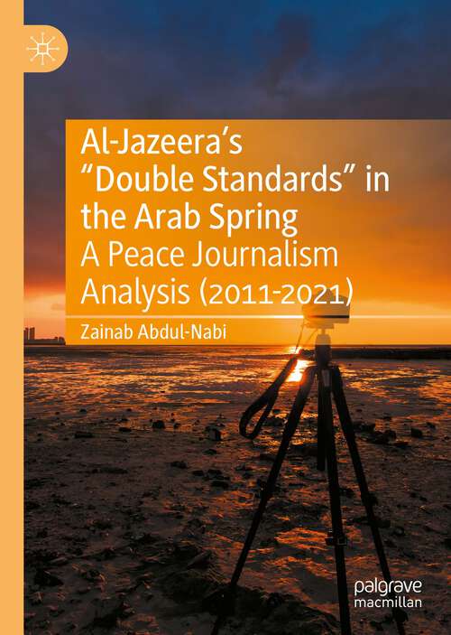 Book cover of Al-Jazeera’s “Double Standards” in the Arab Spring: A Peace Journalism Analysis (2011-2021) (1st ed. 2022)