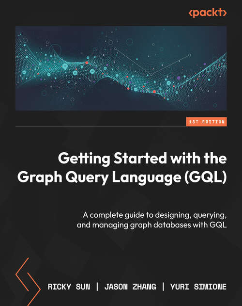 Book cover of Getting Started with the Graph Query Language (GQL): A complete guide to designing, querying, and managing graph databases with GQL
