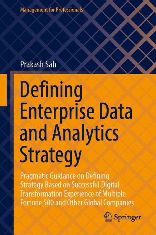 Defining Enterprise Data and Analytics Strategy: Pragmatic Guidance on Defining Strategy Based on Successful Digital Transformation Experience of Multiple Fortune 500 and Other Global Companies (Management for Professionals)