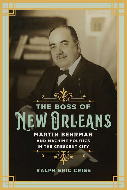 Book cover of The Boss of New Orleans: Martin Behrman and Machine Politics in the Crescent City