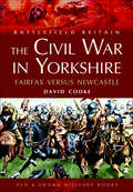 The Civil War in Yorkshire: Fairfax Versus Newcastle (Battlefield Britain)