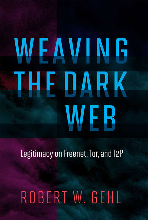 Book cover of Weaving the Dark Web: Legitimacy on Freenet, Tor, and I2P (The Information Society Series)