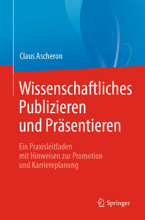 Book cover of Wissenschaftliches Publizieren und Präsentieren: Ein Praxisleitfaden mit Hinweisen zur Promotion und Karriereplanung (1. Aufl. 2019)
