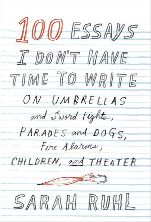 Book cover of 100 Essays I Don't Have Time to Write: On Umbrellas and Sword Fights, Parades and Dogs, Fire Alarms, Children, and Theater