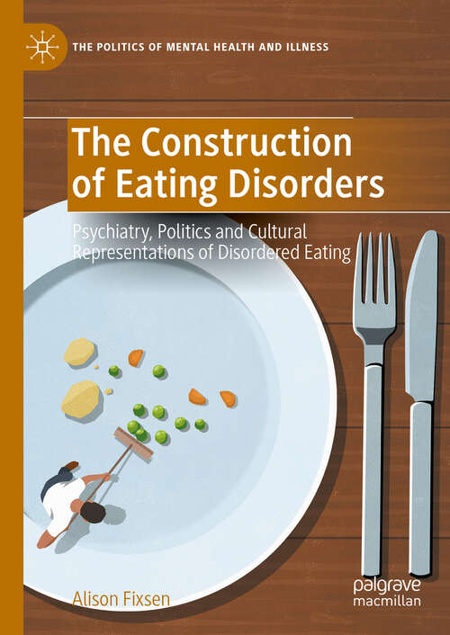 Book cover of The Construction of Eating Disorders: Psychiatry, Politics and Cultural Representations of Disordered Eating (The Politics of Mental Health and Illness)