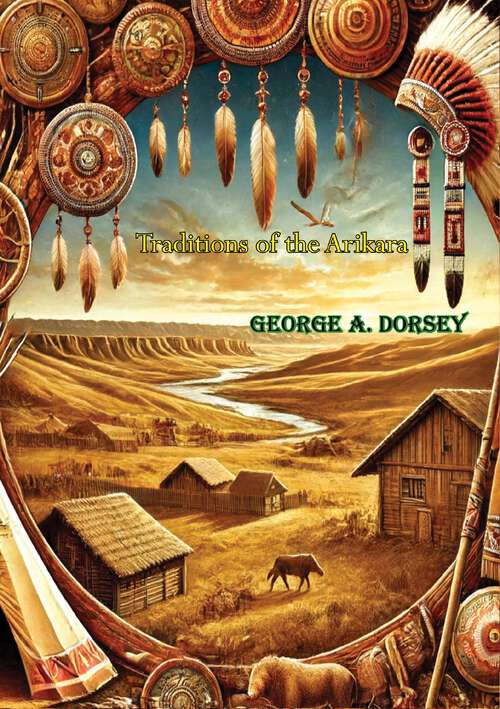 Book cover of Traditions of the Arikara: Collected, Under The Auspices Of The Carnegie Institution Of Washington