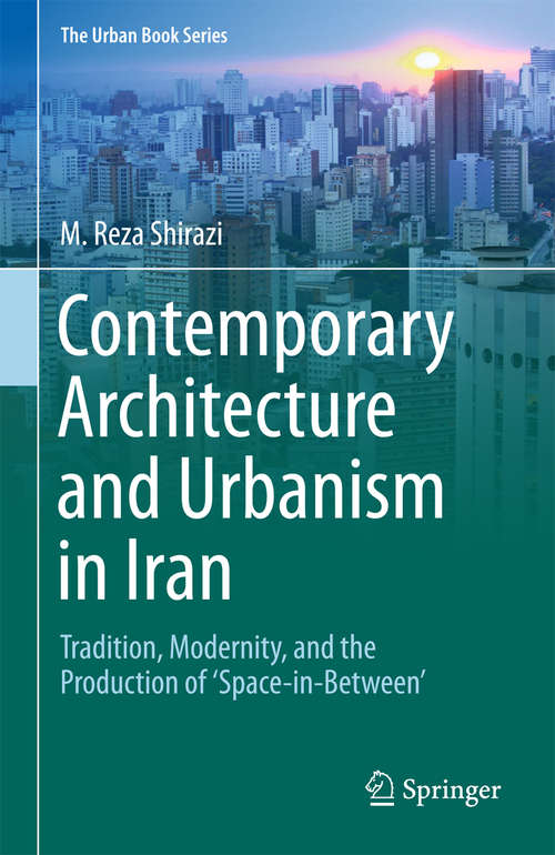 Book cover of Contemporary Architecture and Urbanism in Iran: Tradition, Modernity, and the Production of 'Space-in-Between' (The Urban Book Series)