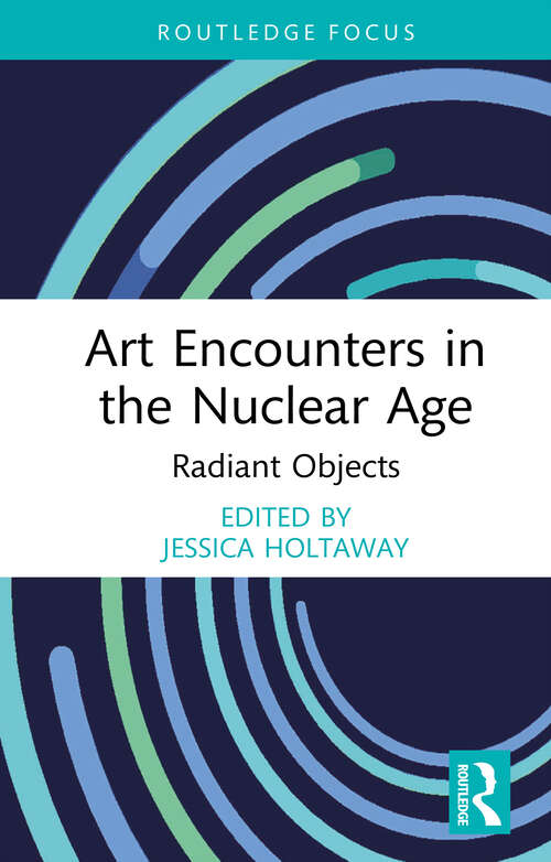 Book cover of Art Encounters in the Nuclear Age: Radiant Objects (1) (Routledge Focus on Art History and Visual Studies)