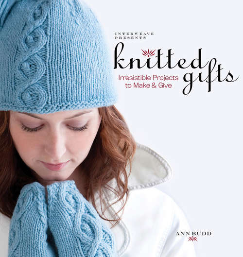 Knitted Gifts: Irresistible Projects to Make and Give