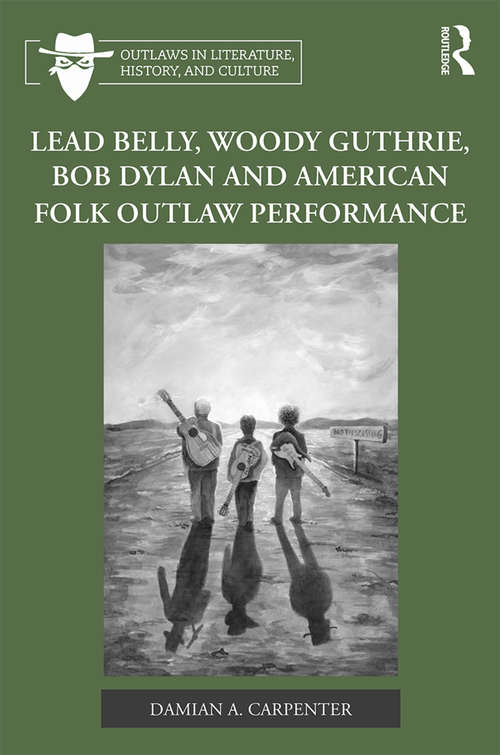 Book cover of Lead Belly, Woody Guthrie, Bob Dylan, and American Folk Outlaw Performance (Outlaws in Literature, History, and Culture)
