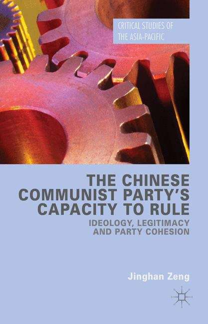 The Chinese Communist Party’s Capacity to Rule: Ideology, Legitimacy and Party Cohesion (Critical Studies of the Asia-Pacific)
