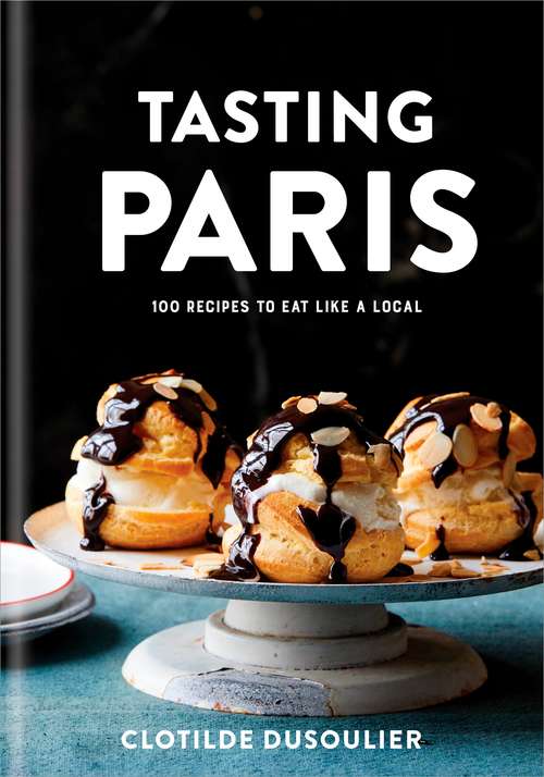 Book cover of Tasting Paris: 100 Recipes to Eat Like a Local