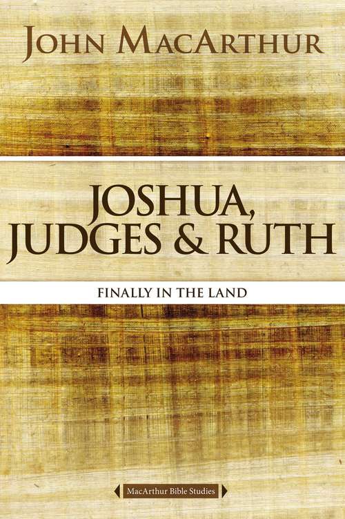Joshua, Judges, and Ruth: Finally in the Land (MacArthur Bible Studies)