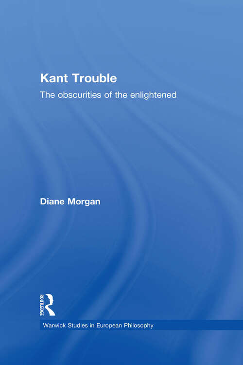 Kant Trouble: Obscurities of the Enlightened (Warwick Studies in European Philosophy)