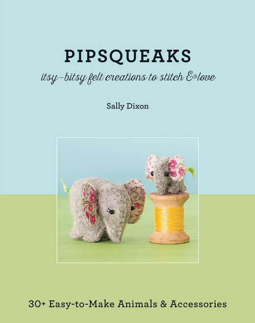 Book cover of Pipsqueaks: Itsy-Bitsy Felt Creations to Stitch & Love