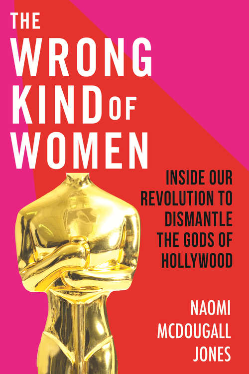 Book cover of The Wrong Kind of Women: Inside Our Revolution to Dismantle the Gods of Hollywood