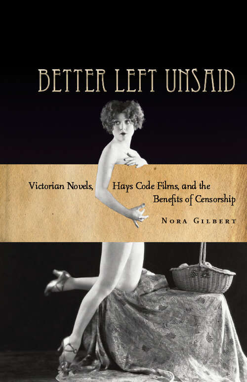 Book cover of Better Left Unsaid: Victorian Novels, Hays Code Films, and the Benefits of Censorship