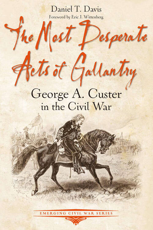 Book cover of The Most Desperate Acts of Gallantry: George A. Custer in the Civil War (Emerging Civil War Series)