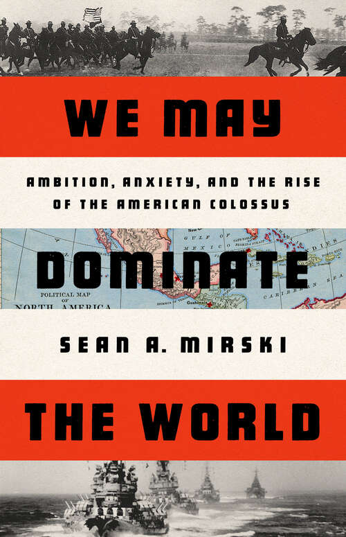 Book cover of We May Dominate the World: Ambition, Anxiety, and the Rise of the American Colossus