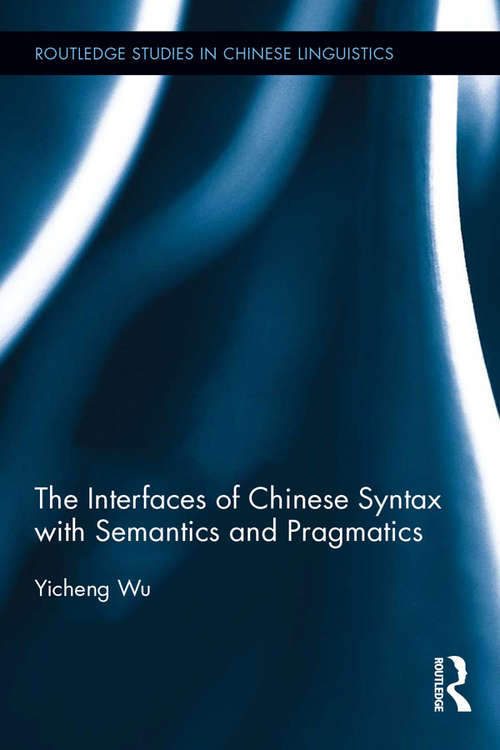 The Interfaces of Chinese Syntax with Semantics and Pragmatics (Routledge Studies in Chinese Linguistics)