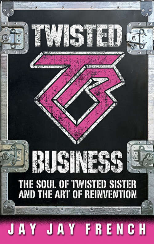 Twisted Business: The Soul of Twisted Sister and the Art of Reinvention