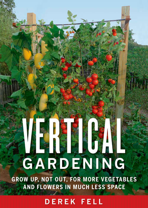Book cover of Vertical Gardening: Grow Up, Not Out, for More Vegetables and Flowers in Much Less Space