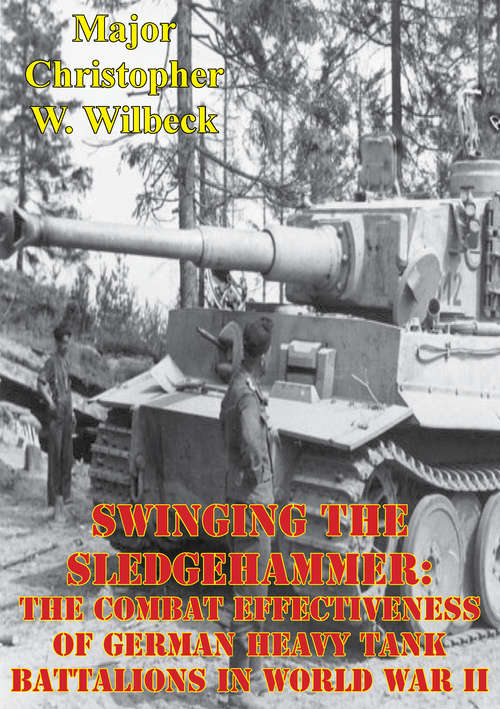 Book cover of Swinging The Sledgehammer: The Combat Effectiveness Of German Heavy Tank Battalions In World War II