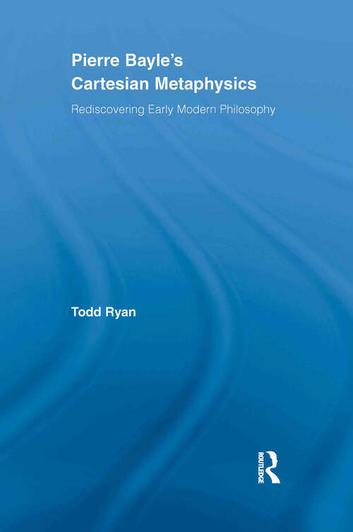 Book cover of Pierre Bayle's Cartesian Metaphysics: Rediscovering Early Modern Philosophy (Routledge Studies in Seventeenth-Century Philosophy)