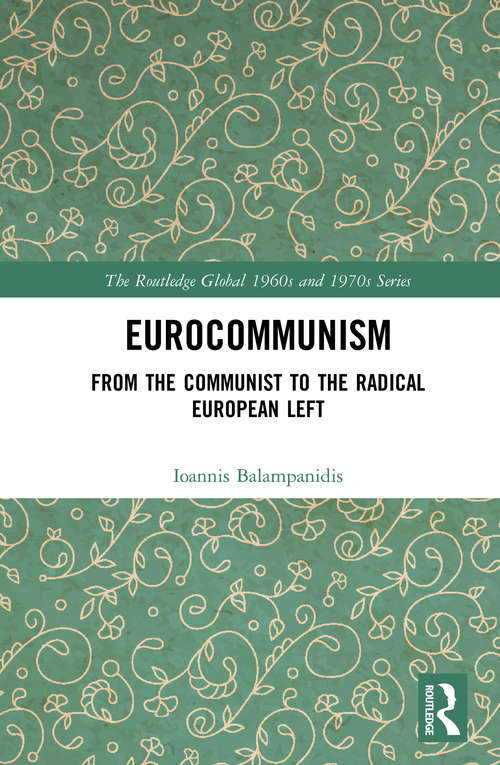 Eurocommunism: From the Communist to the Radical European Left (The Routledge Global 1960s and 1970s Series)