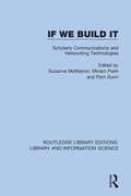 If We Build It: Scholarly Communications and Networking Technologies (Routledge Library Editions: Library and Information Science #43)