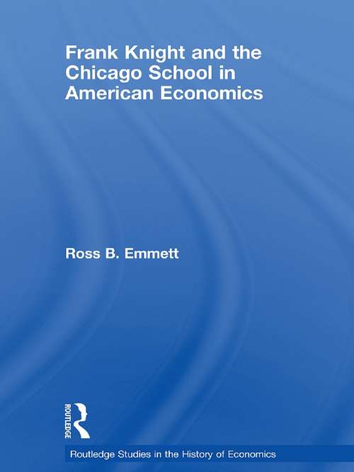 Frank Knight and the Chicago School in American Economics (Routledge Studies in the History of Economics #Vol. 98)