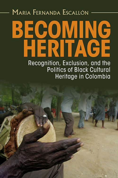 Book cover of Becoming Heritage: Recognition, Exclusion, and the Politics of Black Cultural Heritage in Colombia (Afro-Latin America)