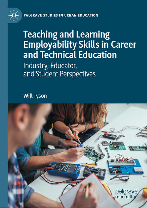 Book cover of Teaching and Learning Employability Skills in Career and Technical Education: Industry, Educator, and Student Perspectives (1st ed. 2020) (Palgrave Studies in Urban Education)