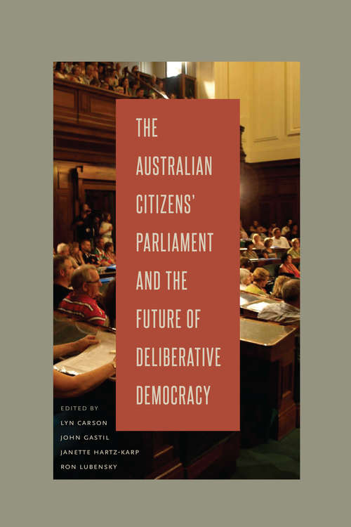 The Australian Citizens’ Parliament and the Future of Deliberative Democracy: Australian Citizens' Parliament And The Future Of Deliberative Democracy (Rhetoric and Democratic Deliberation #8)